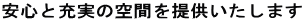 安心と充実の空間を提供いたします